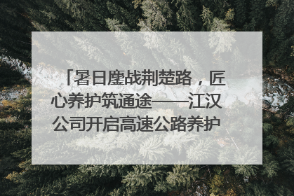 暑日鏖战荆楚路，匠心养护筑通途——江汉公司开启高速公路养护专项工程建设热潮